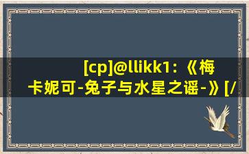 [cp]@llikk1: 《梅卡妮可-兔子与水星之谣-》[/cp]